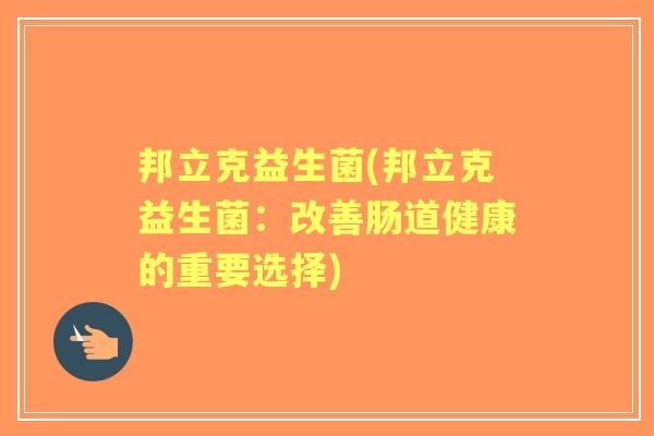 邦立克益生菌(邦立克益生菌：改善肠道健康的重要选择)
