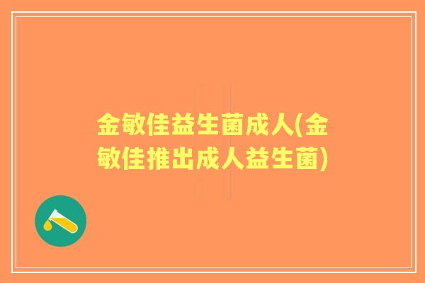 金敏佳益生菌成人(金敏佳推出成人益生菌)