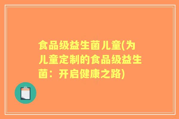 食品级益生菌儿童(为儿童定制的食品级益生菌：开启健康之路)