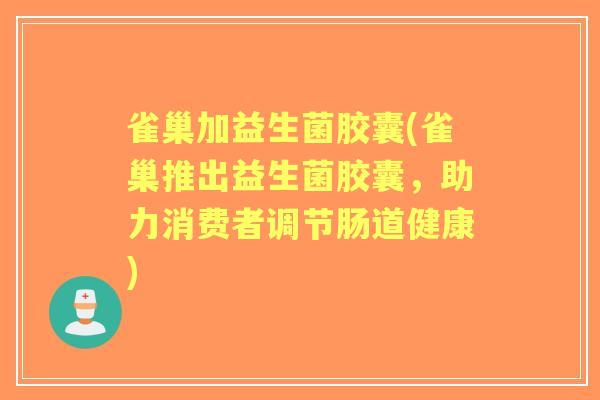 雀巢加益生菌胶囊(雀巢推出益生菌胶囊,助力消费者调节肠道健康) 雀巢加益生菌胶囊(雀巢推出益生菌胶囊,助力消费者调节肠道健康)