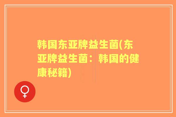 韩国东亚牌益生菌(东亚牌益生菌:韩国的健康秘籍) 韩国东亚牌益生菌(东亚牌益生菌:韩国的健康秘籍)
