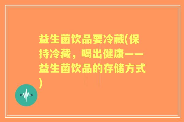 益生菌饮品要冷藏(保持冷藏，喝出健康——益生菌饮品的存储方式)