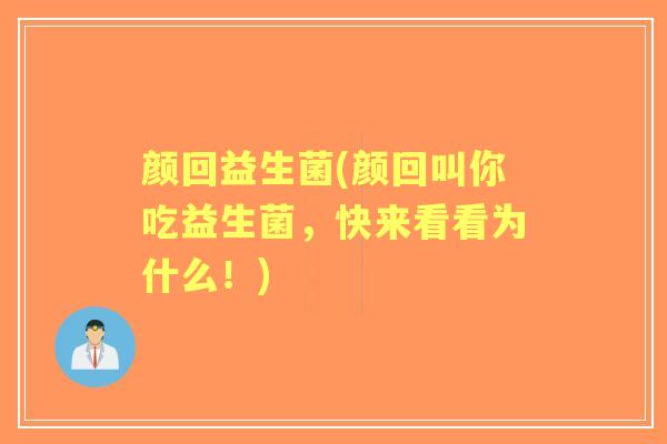 颜回益生菌(颜回叫你吃益生菌,快来看看为什么!) 颜回益生菌(颜回叫你吃益生菌,快来看看为什么!)