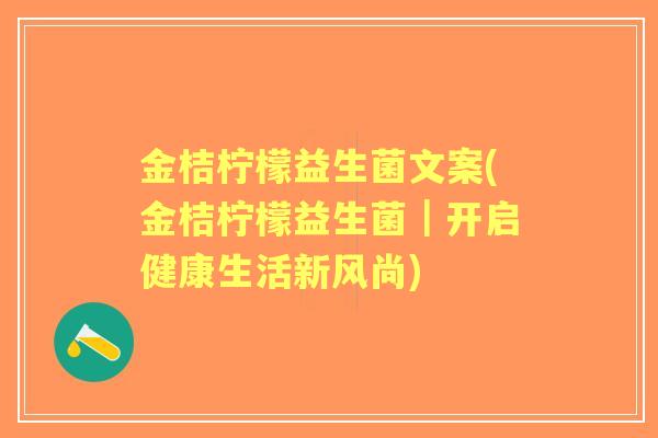 金桔柠檬益生菌文案(金桔柠檬益生菌|开启健康生活新风尚) 金桔柠檬益生菌文案(金桔柠檬益生菌|开启健康生活新风尚)