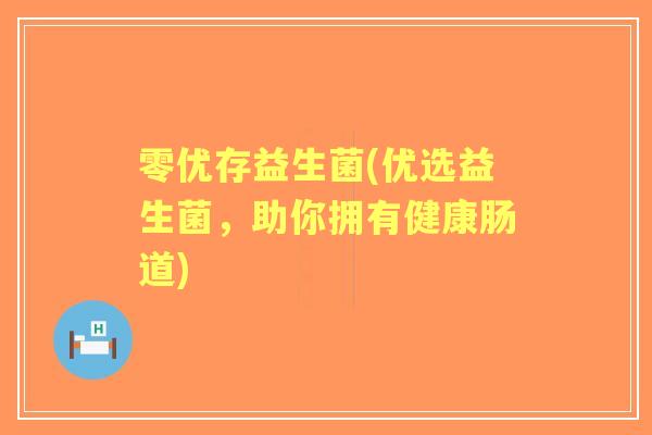 零优存益生菌(优选益生菌，助你拥有健康肠道)