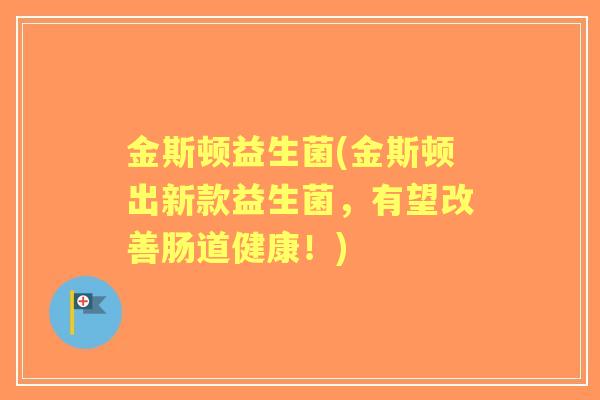 金斯顿益生菌(金斯顿出新款益生菌，有望改善肠道健康！)