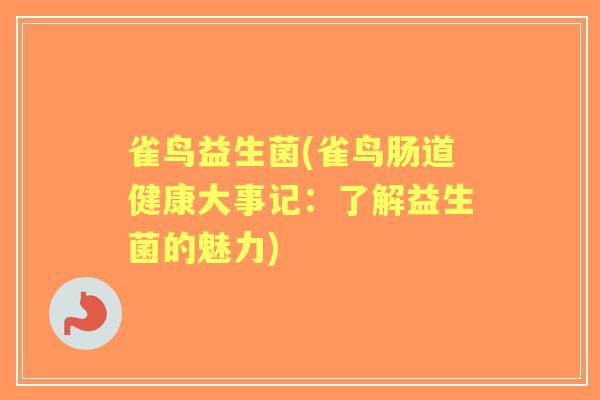 雀鸟益生菌(雀鸟肠道健康大事记:了解益生菌的魅力) 雀鸟益生菌(雀鸟肠道健康大事记:了解益生菌的魅力)