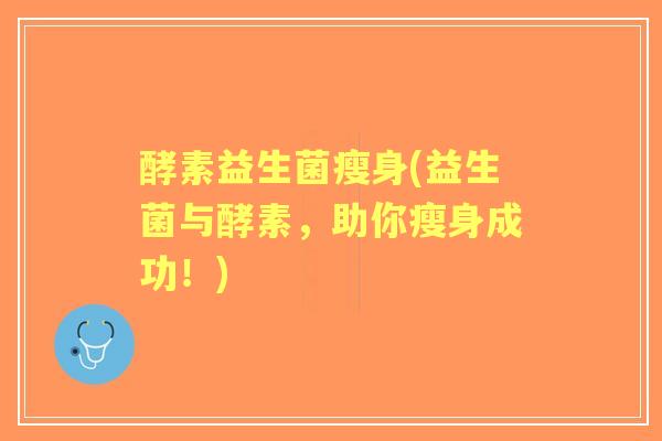 酵素益生菌瘦身(益生菌与酵素，助你瘦身成功！)