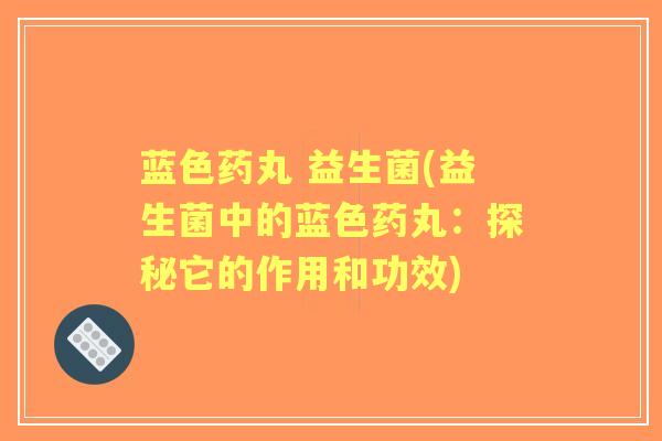 蓝色药丸 益生菌(益生菌中的蓝色药丸：探秘它的作用和功效)