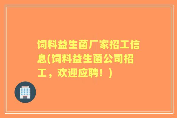 饲料益生菌厂家招工信息(饲料益生菌公司招工，欢迎应聘！)