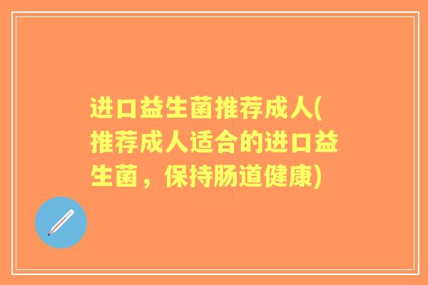 进口益生菌推荐成人(推荐成人适合的进口益生菌，保持肠道健康)