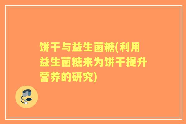 饼干与益生菌糖(利用益生菌糖来为饼干提升营养的研究) 饼干与益生菌糖(利用益生菌糖来为饼干提升营养的研究)
