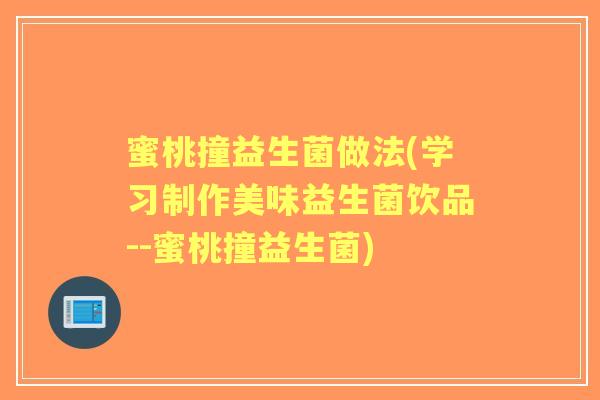 蜜桃撞益生菌做法(学习制作美味益生菌饮品--蜜桃撞益生菌)