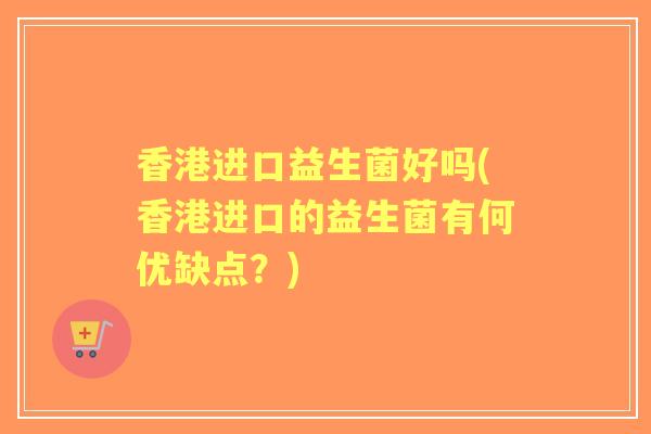 香港进口益生菌好吗(香港进口的益生菌有何优缺点？)