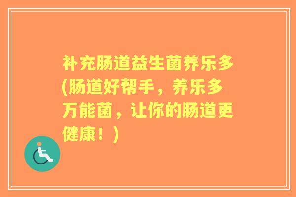 补充肠道益生菌养乐多(肠道好帮手，养乐多万能菌，让你的肠道更健康！)