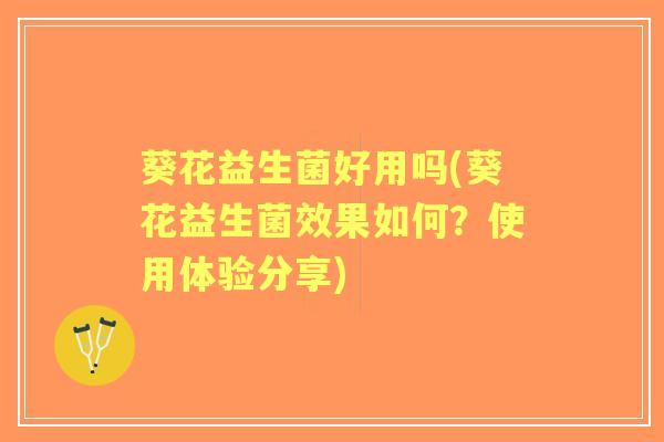 葵花益生菌好用吗(葵花益生菌效果如何？使用体验分享)