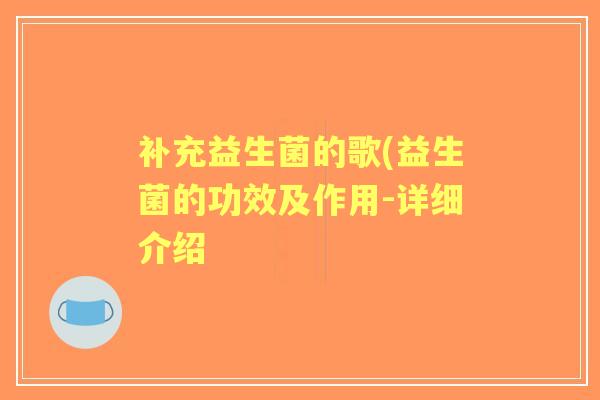 补充益生菌的歌(益生菌的功效及作用-详细介绍 补充益生菌的歌(益生菌的功效及作用-详细介绍