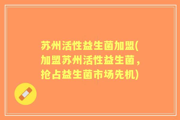 苏州活性益生菌加盟(加盟苏州活性益生菌,抢占益生菌市场先机) 苏州活性益生菌加盟(加盟苏州活性益生菌,抢占益生菌市场先机)