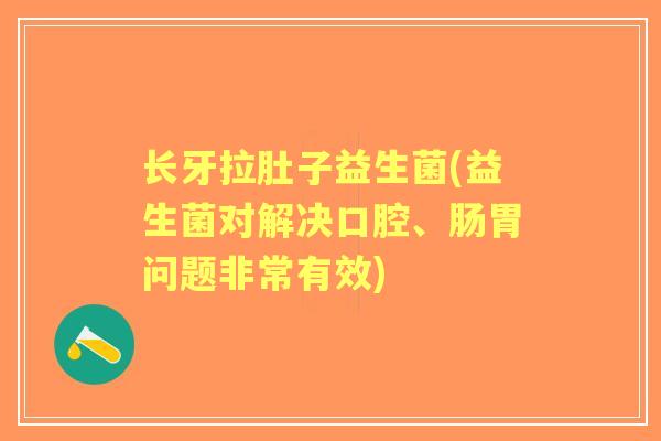 长牙拉肚子益生菌(益生菌对解决口腔、肠胃问题非常有效) 长牙拉肚子益生菌(益生菌对解决口腔、肠胃问题非常有效)