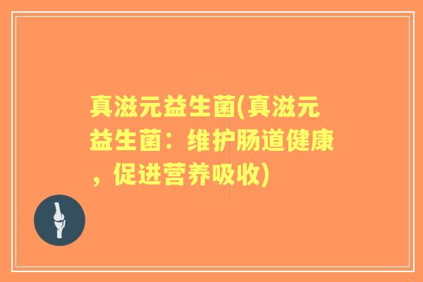 真滋元益生菌(真滋元益生菌：维护肠道健康，促进营养吸收)