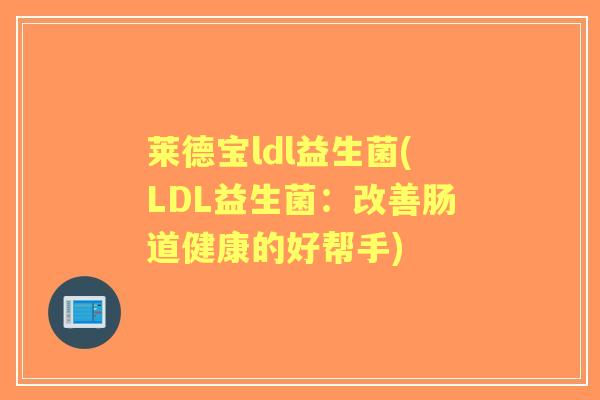 莱德宝ldl益生菌(LDL益生菌：改善肠道健康的好帮手)