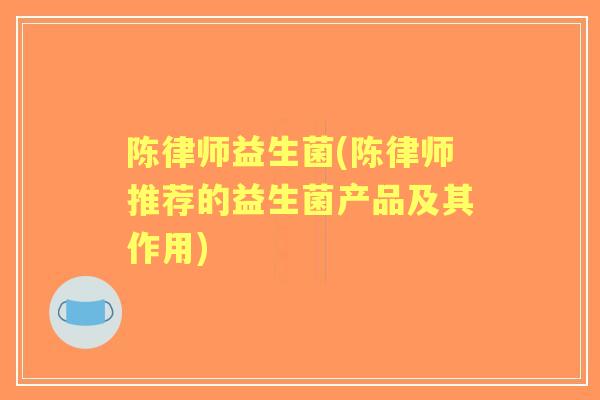 陈律师益生菌(陈律师推荐的益生菌产品及其作用) 陈律师益生菌(陈律师推荐的益生菌产品及其作用)