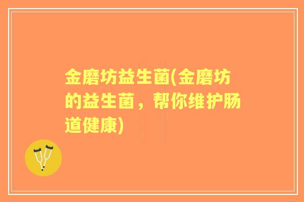金磨坊益生菌(金磨坊的益生菌，帮你维护肠道健康)