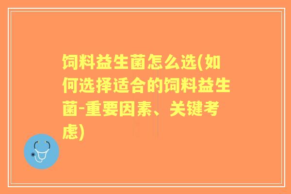 饲料益生菌怎么选(如何选择适合的饲料益生菌-重要因素、关键考虑) 饲料益生菌怎么选(如何选择适合的饲料益生菌-重要因素、关键考虑)