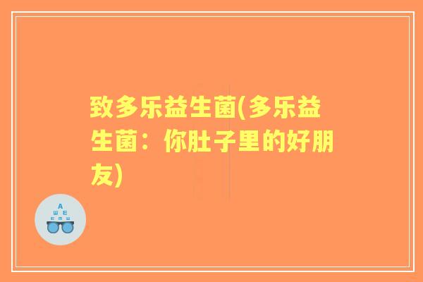 致多乐益生菌(多乐益生菌：你肚子里的好朋友)