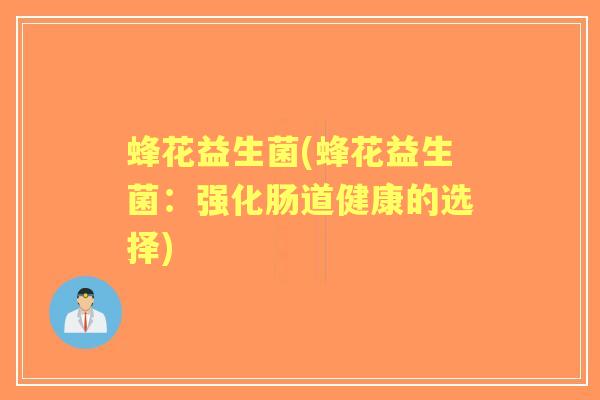 蜂花益生菌(蜂花益生菌:强化肠道健康的选择) 蜂花益生菌(蜂花益生菌:强化肠道健康的选择)
