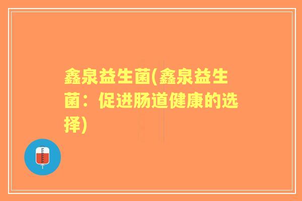 鑫泉益生菌(鑫泉益生菌：促进肠道健康的选择)