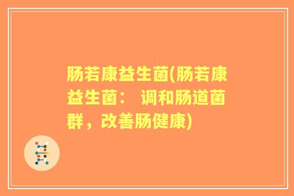 肠若康益生菌(肠若康益生菌: 调和肠道菌群,改善肠健康) 肠若康益生菌(肠若康益生菌: 调和肠道菌群,改善肠健康)