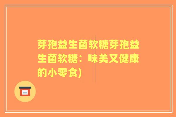 芽孢益生菌软糖芽孢益生菌软糖:味美又健康的小零食) 芽孢益生菌软糖芽孢益生菌软糖:味美又健康的小零食)