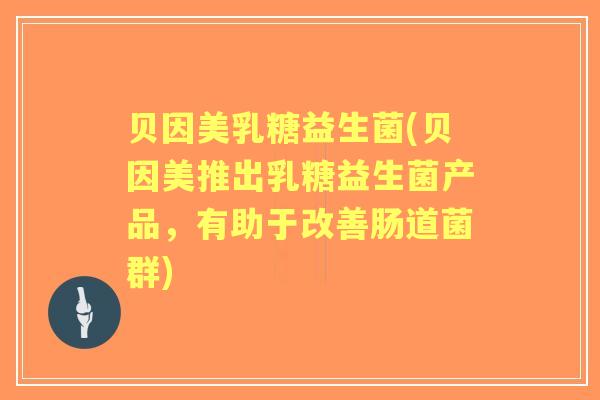 贝因美乳糖益生菌(贝因美推出乳糖益生菌产品，有助于改善肠道菌群)