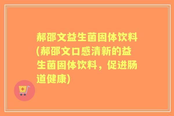 郝邵文益生菌固体饮料(郝邵文口感清新的益生菌固体饮料，促进肠道健康)