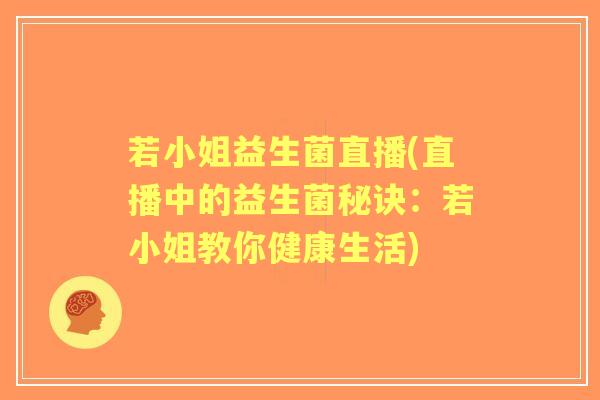 若小姐益生菌直播(直播中的益生菌秘诀:若小姐教你健康生活) 若小姐益生菌直播(直播中的益生菌秘诀:若小姐教你健康生活)