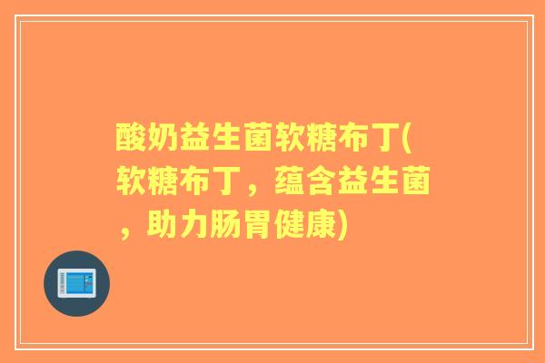 酸奶益生菌软糖布丁(软糖布丁，蕴含益生菌，助力肠胃健康)