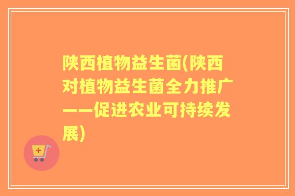 陕西植物益生菌(陕西对植物益生菌全力推广——促进农业可持续发展) 陕西植物益生菌(陕西对植物益生菌全力推广——促进农业可持续发展)