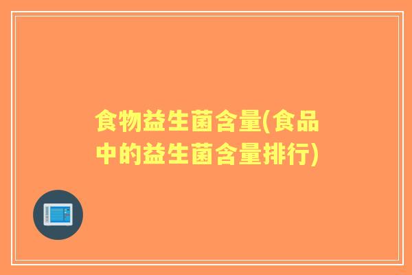 食物益生菌含量(食品中的益生菌含量排行) 食物益生菌含量(食品中的益生菌含量排行)
