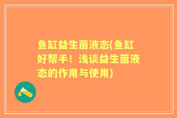 鱼缸益生菌液态(鱼缸好帮手!浅谈益生菌液态的作用与使用) 鱼缸益生菌液态(鱼缸好帮手!浅谈益生菌液态的作用与使用)