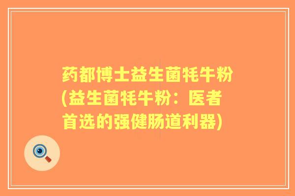 药都博士益生菌牦牛粉(益生菌牦牛粉:医者首选的强健肠道利器) 药都博士益生菌牦牛粉(益生菌牦牛粉:医者首选的强健肠道利器)
