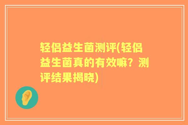 轻侣益生菌测评(轻侣益生菌真的有效嘛？测评结果揭晓)