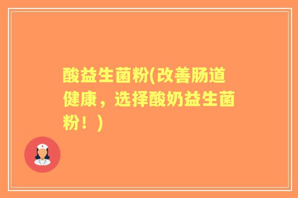 酸益生菌粉(改善肠道健康，选择酸奶益生菌粉！)