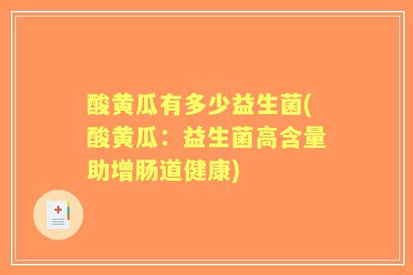酸黄瓜有多少益生菌(酸黄瓜：益生菌高含量助增肠道健康)