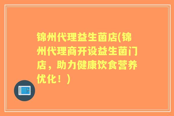 锦州代理益生菌店(锦州代理商开设益生菌门店,助力健康饮食营养优化!) 锦州代理益生菌店(锦州代理商开设益生菌门店,助力健康饮食营养优化!)
