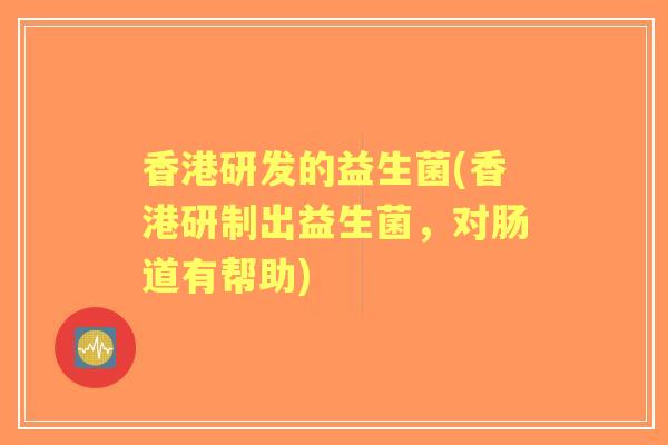 香港研发的益生菌(香港研制出益生菌,对肠道有帮助) 香港研发的益生菌(香港研制出益生菌,对肠道有帮助)
