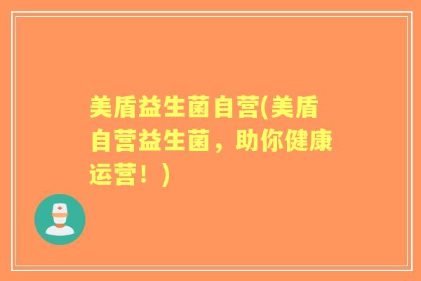 美盾益生菌自营(美盾自营益生菌,助你健康运营!) 美盾益生菌自营(美盾自营益生菌,助你健康运营!)