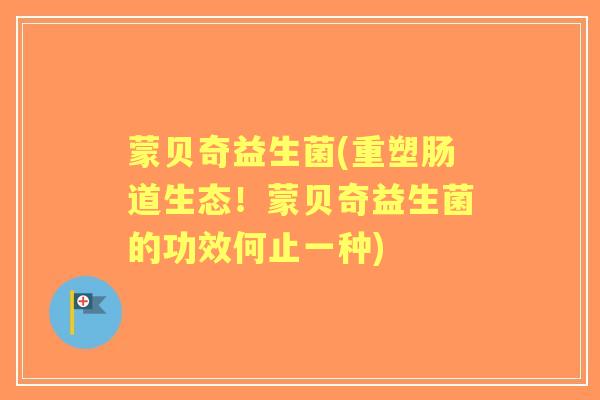 蒙贝奇益生菌(重塑肠道生态!蒙贝奇益生菌的功效何止一种) 蒙贝奇益生菌(重塑肠道生态!蒙贝奇益生菌的功效何止一种)