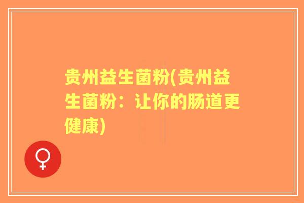 贵州益生菌粉(贵州益生菌粉：让你的肠道更健康)