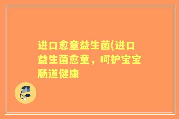 进口愈童益生菌(进口益生菌愈童，呵护宝宝肠道健康